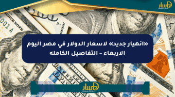 «انهيار جديد» لأسعار الدولار في مصر اليوم الأربعاء – التفاصيل الكاملة